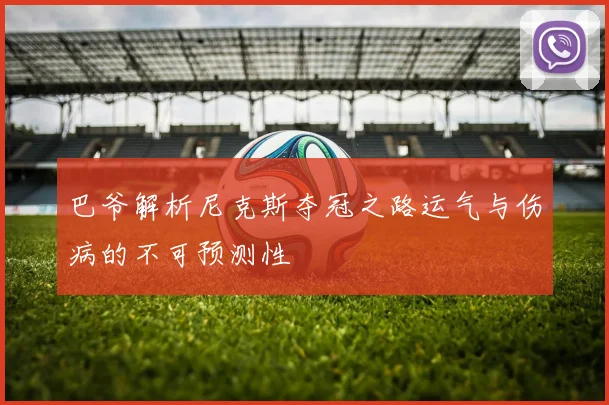 巴爷解析尼克斯夺冠之路运气与伤病的不可预测性