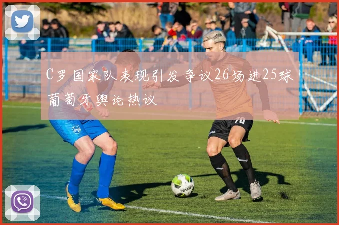 C罗国家队表现引发争议26场进25球葡萄牙舆论热议