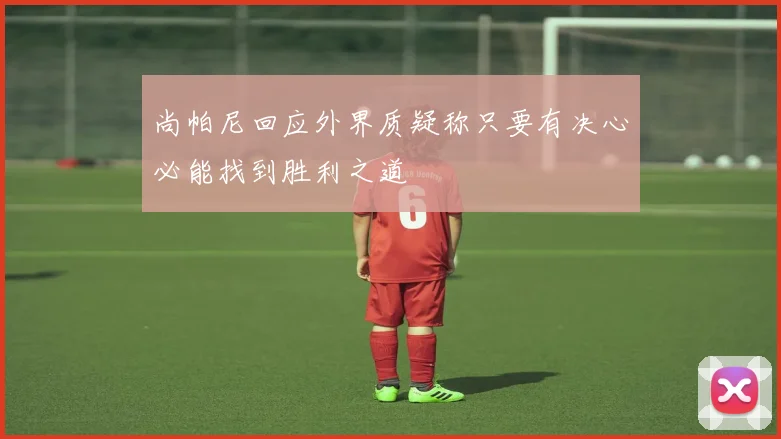 尚帕尼回应外界质疑称只要有决心必能找到胜利之道