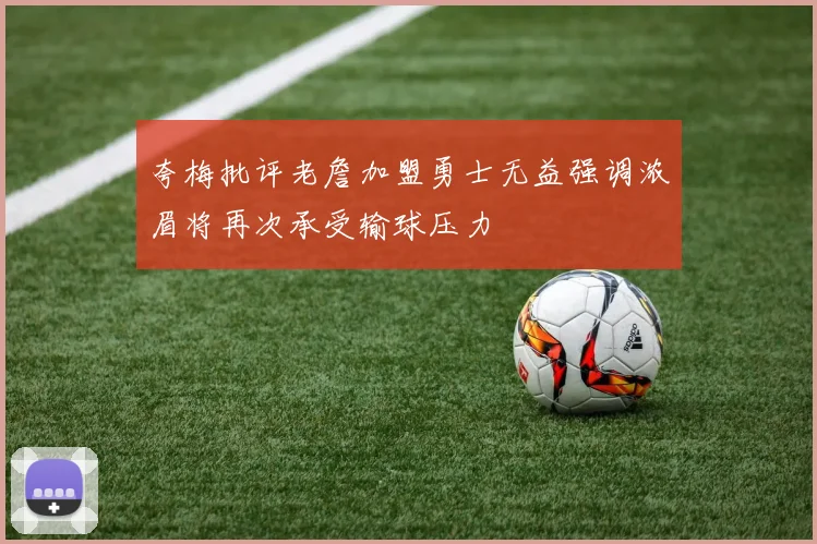 夸梅批评老詹加盟勇士无益强调浓眉将再次承受输球压力