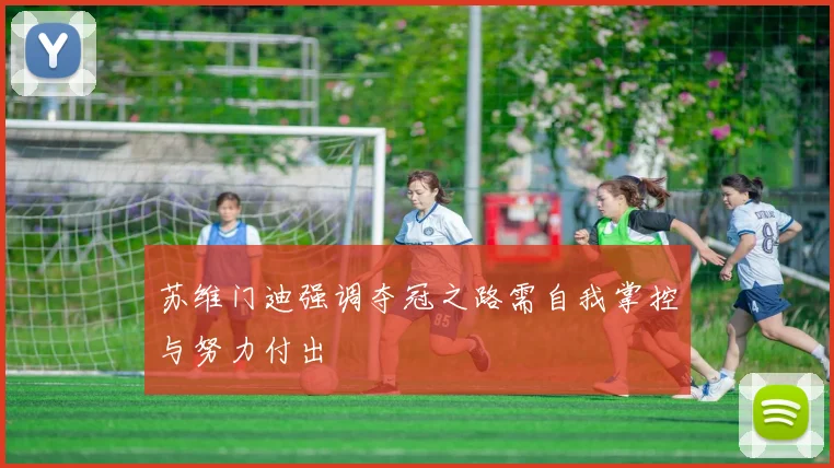 苏维门迪强调夺冠之路需自我掌控与努力付出