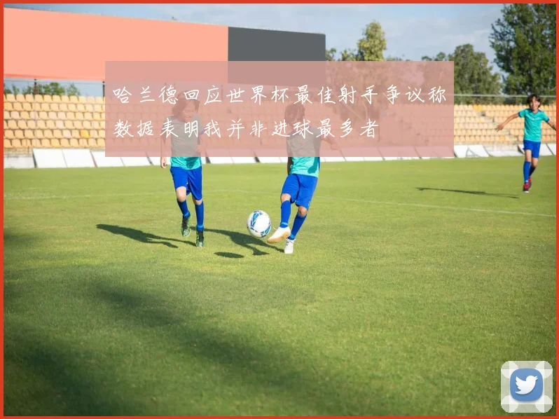 哈兰德回应世界杯最佳射手争议称数据表明我并非进球最多者