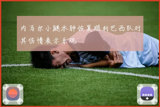 内马尔小腿水肿恢复顺利巴西队对其伤情表示乐观