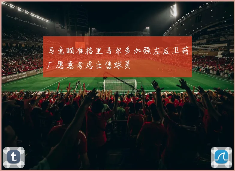 马竞瞄准格里马尔多加强左后卫药厂愿意考虑出售球员
